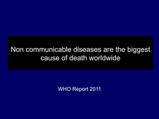 Non communicable diseases are the biggest
cause of death worldwide
WHO Report 2011
 