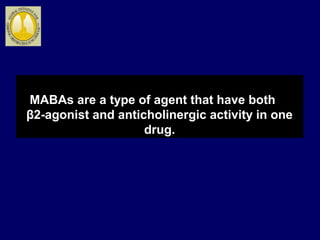 MABAs are a type of agent that have both
β2-agonist and anticholinergic activity in one
drug.
 