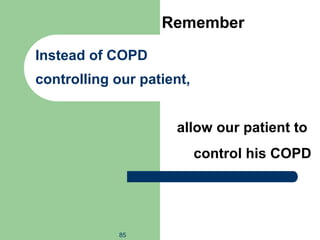 85
Instead of COPD
controlling our patient,
Remember
allow our patient to
control his COPD
 