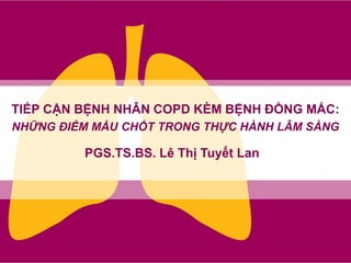 PGS.TS.BS. Lê Thị Tuyết Lan
TIẾP CẬN BỆNH NHÂN COPD KÈM BỆNH ĐỒNG MẮC:
NHỮNG ĐIỂM MẤU CHỐT TRONG THỰC HÀNH LÂM SÀNG
 