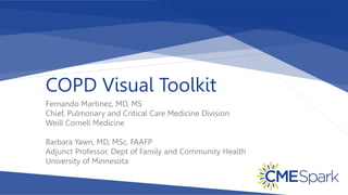 COPD Visual Toolkit
Fernando Martinez, MD, MS
Chief, Pulmonary and Critical Care Medicine Division
Weill Cornell Medicine
Barbara Yawn, MD, MSc, FAAFP
Adjunct Professor, Dept of Family and Community Health
University of Minnesota
 