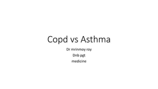 Copd vs Asthma
Dr mrinmoy roy
Dnb pgt
medicine
 