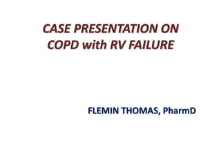 CASE PRESENTATION ON
COPD with RV FAILURE
FLEMIN THOMAS, PharmD
 