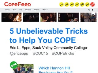5 Unbelievable Tricks
to Help You COPE
Eric L. Epps, Sauk Valley Community College
@ericepps #CUC15 #COPEtricks
Which Hannon Hill
 