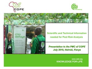 Scientific and Technical Information needed for Pest Risk Analysis  Presentation to the PMC of COPE July 2010, Nairobi, Kenya 