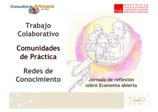 Trabajo
Colaborativo

Comunidades
 de Práctica

  Redes de
Conocimiento    Jornada de reflexión
               sobre Economía abierta
 
