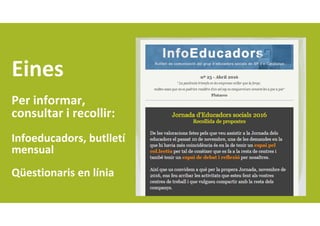 Eines
Per informar, 
consultar i recollir: 
Infoeducadors, butlletí 
mensual 
Qüestionaris en línia
 