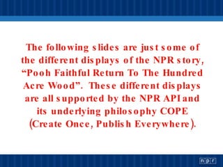 The following slides are just some of the different displays of the NPR story, “Pooh Faithful Return To The Hundred Acre W...