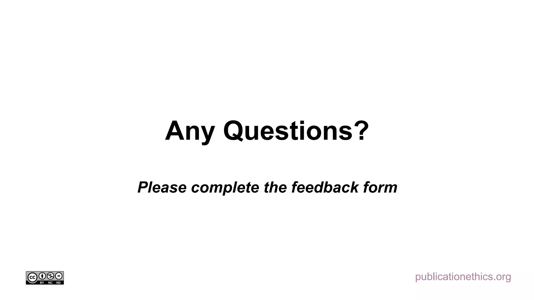 publicationethics.org
Any Questions?
Please complete the feedback form
 