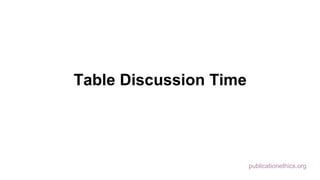 publicationethics.org
Table Discussion Time
 