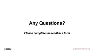 publicationethics.org
Any Questions?
Please complete the feedback form
 