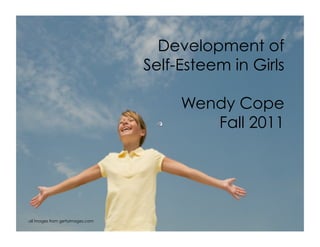 Development of
                                  Self-Esteem in Girls

                                       Wendy Cope
                                          Fall 2011




all images from gettyimages.com
 