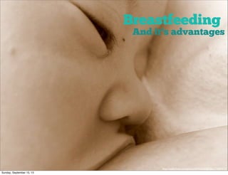 Breastfeeding
http://www.ﬂickr.com/photos/94953676@N00/375089415/
And it’s advantages
Sunday, September 15, 13
 