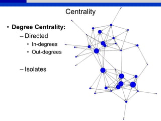 Centrality
• Degree Centrality:
– Directed
• In-degrees
• Out-degrees
– Isolates
 