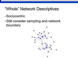 “Whole” Network Descriptives
• Sociocentric
• Still consider sampling and network
boundary
 