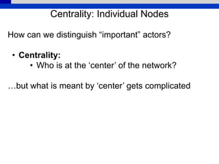 Centrality: Individual Nodes
How can we distinguish “important” actors?
• Centrality:
• Who is at the ‘center’ of the network?
…but what is meant by ‘center’ gets complicated
 