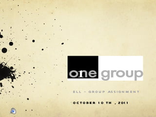 ELL – GROUP ASSIGNMENT OCTOBER 10 TH , 2011 