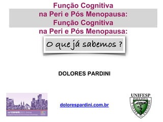 Função Cognitiva
na Peri e Pós Menopausa:
Função Cognitiva
na Peri e Pós Menopausa:
DOLORES PARDINI
dolorespardini.com.br
 