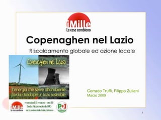 Copenaghen nel Lazio  Riscaldamento globale ed azione locale 1 Corrado Truffi, Filippo Zuliani Marzo 2009 