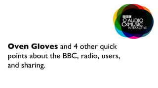 Oven Gloves  and 4 other quick points about the BBC, radio, users, and sharing. 