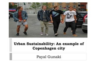 Urban Sustainability: An example of
Copenhagen city
Payal Gunaki
 