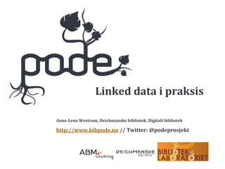 Linked data i praksis

Anne­Lena Westrum, Deichmanske bibliotek, Digitalt bibliotek

http://www.bibpode.no // Twitter: @podeprosjekt
 