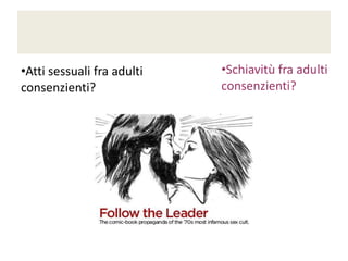 •Atti sessuali fra adulti
consenzienti?

•Schiavitù fra adulti
consenzienti?

 