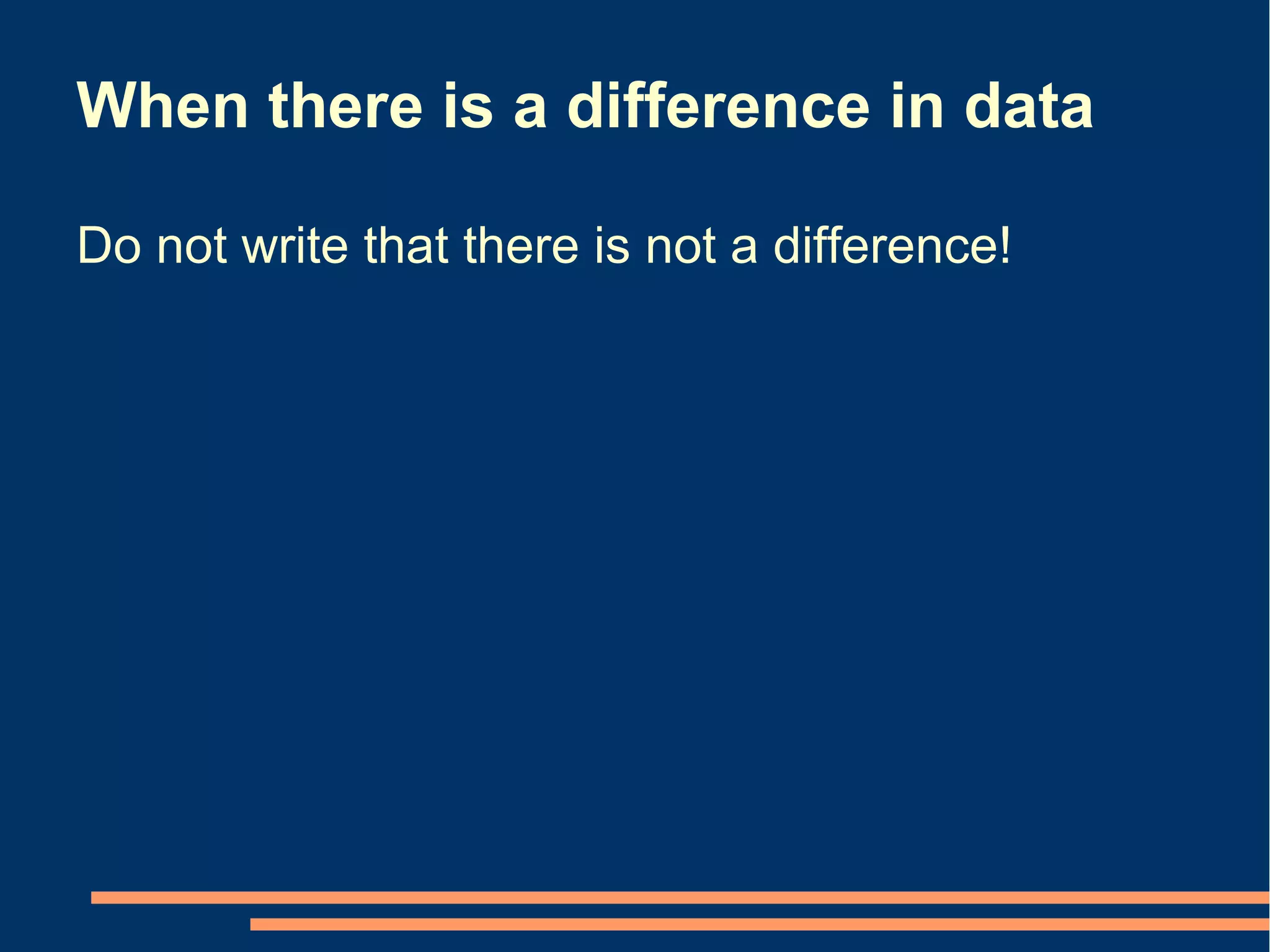 When there is a difference in data

Do not write that there is not a difference!
 