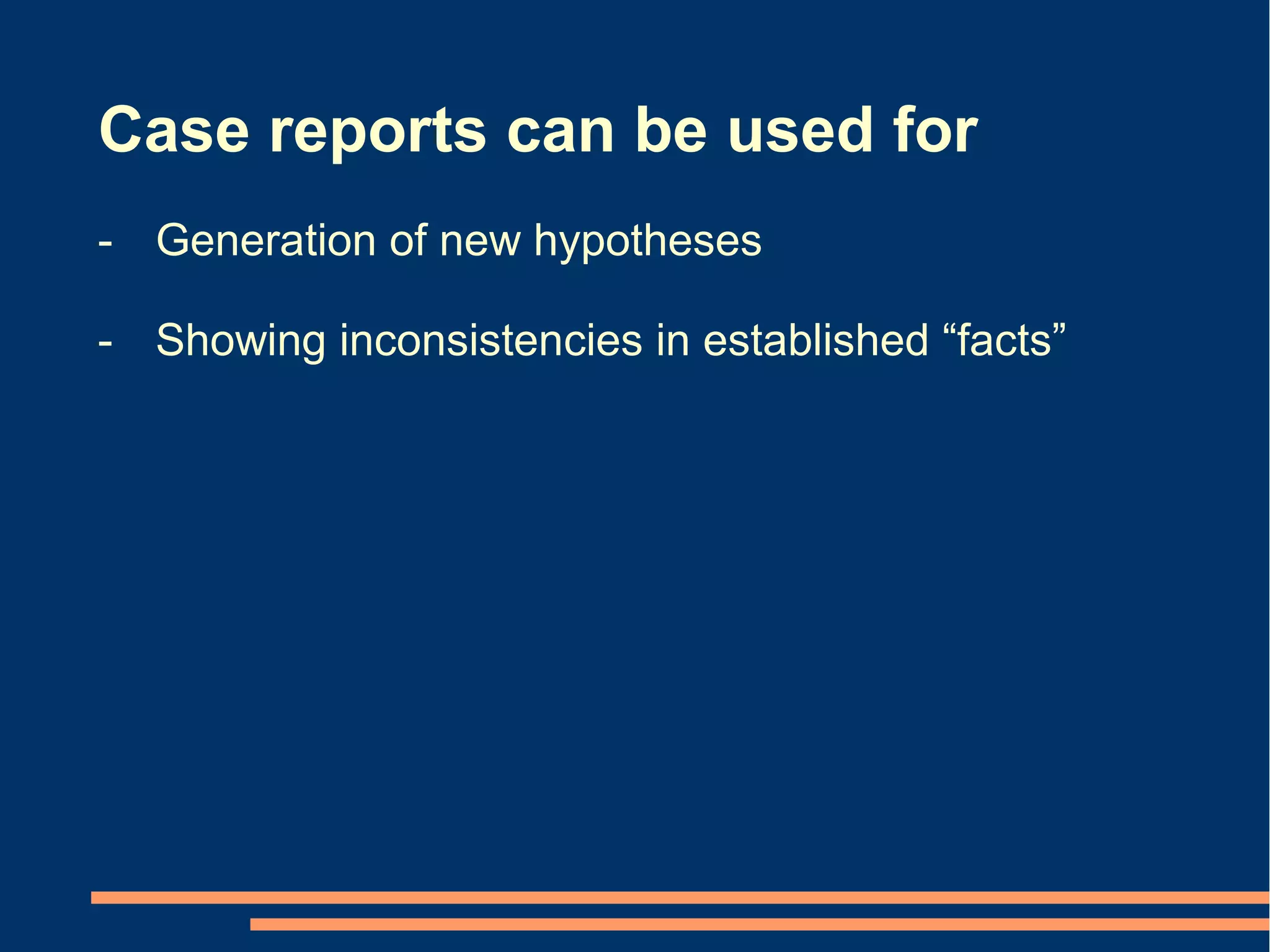 Case reports can be used for
- Generation of new hypotheses

- Showing inconsistencies in established “facts”
 