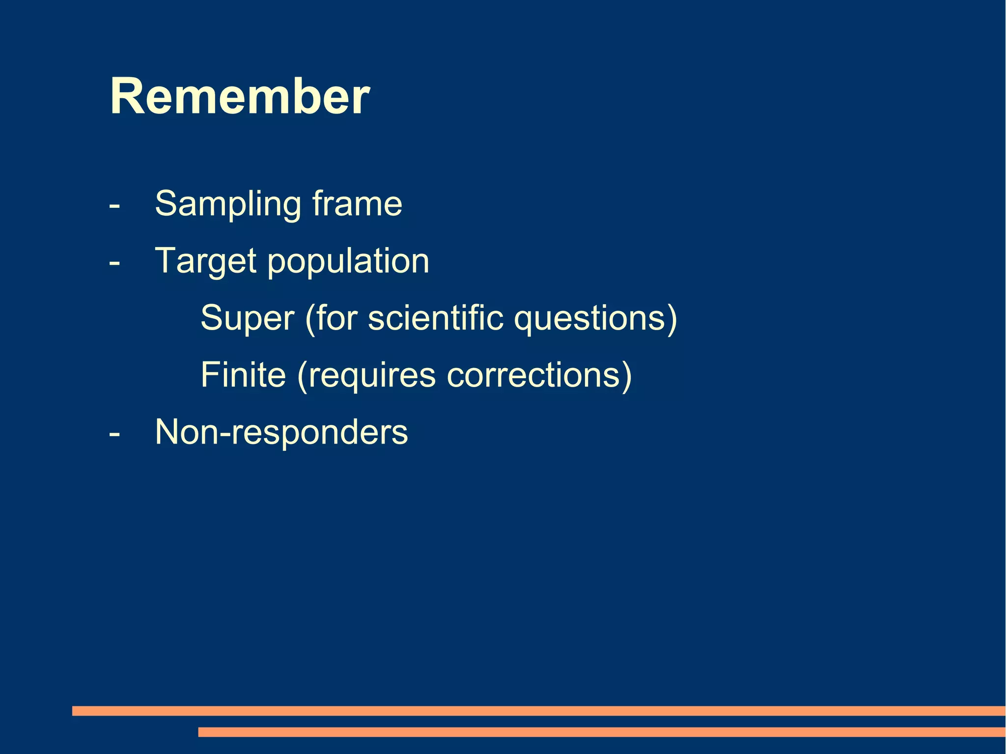 Remember

- Sampling frame
- Target population
     Super (for scientific questions)
     Finite (requires corrections)
- Non-responders
 