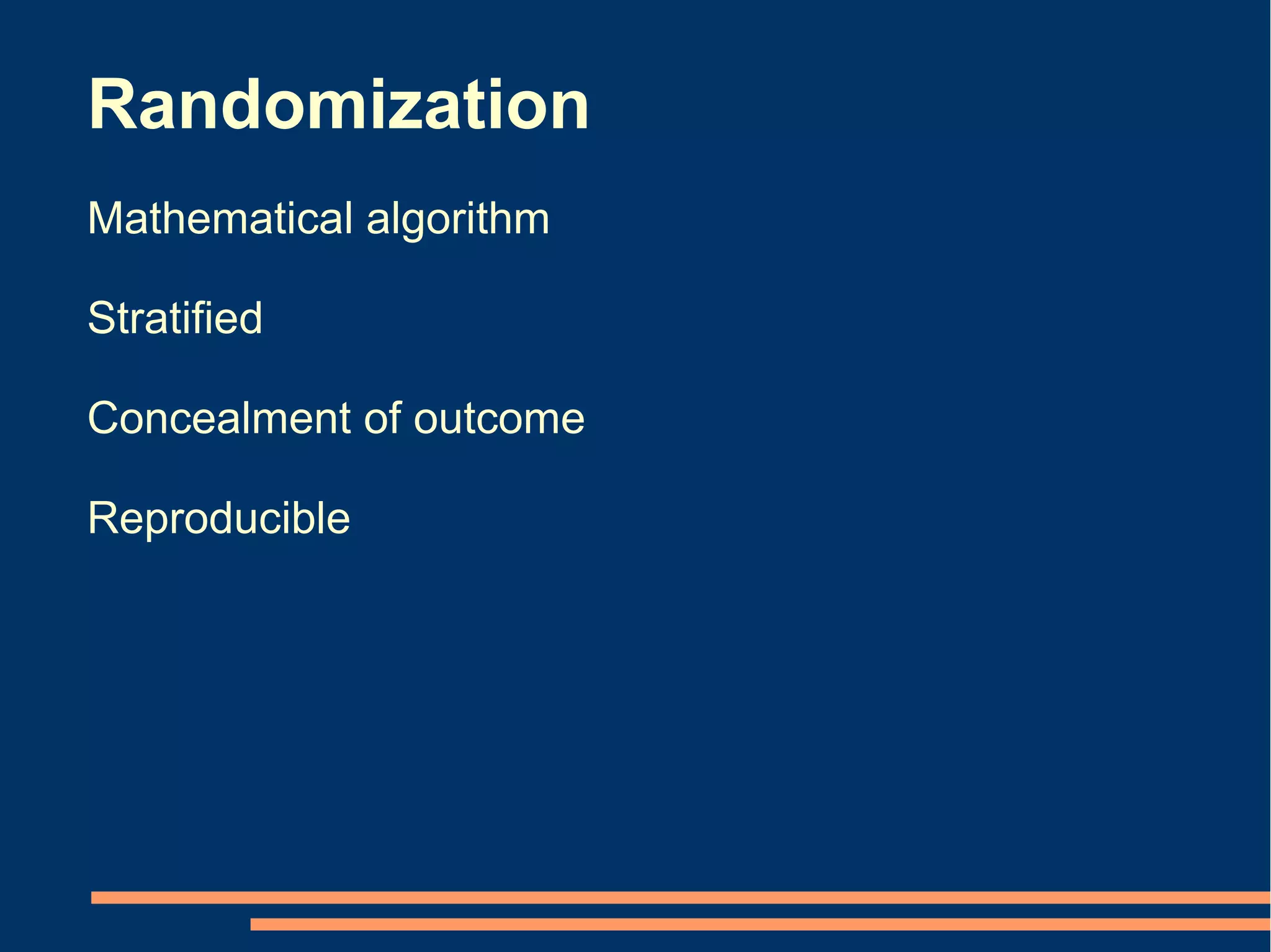 Randomization
Mathematical algorithm

Stratified

Concealment of outcome

Reproducible
 