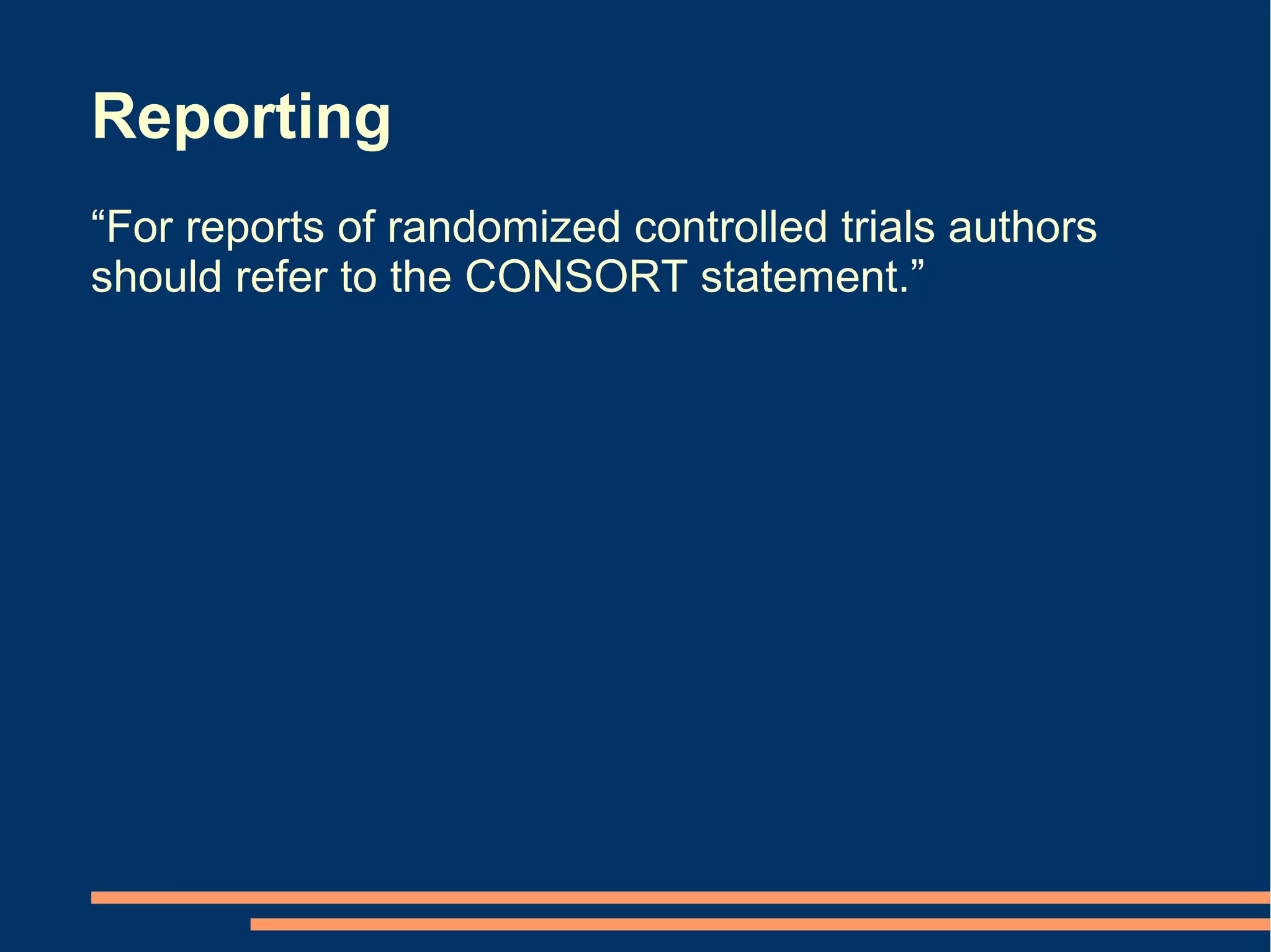 Reporting
“For reports of randomized controlled trials authors
should refer to the CONSORT statement.”
 