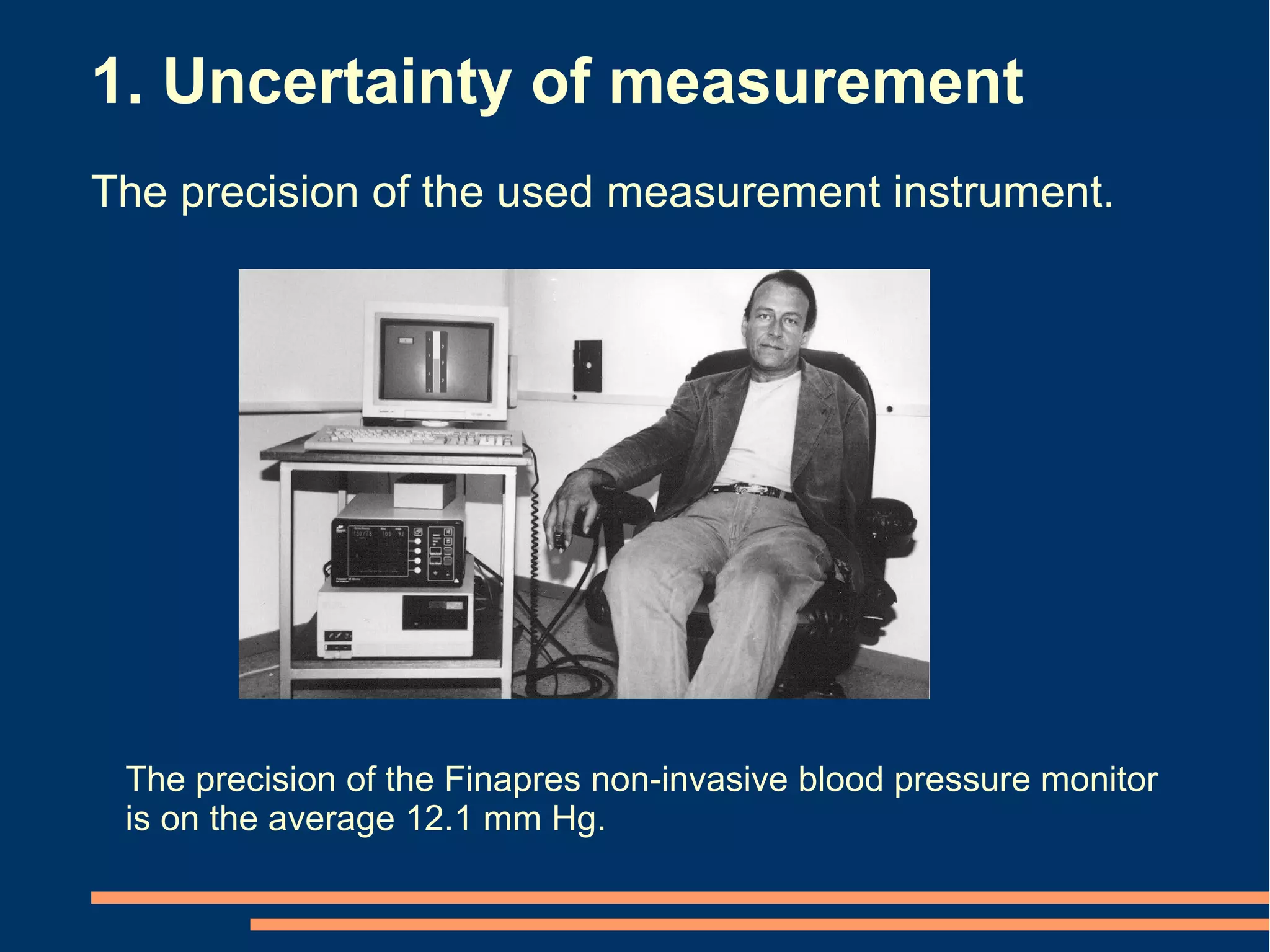 1. Uncertainty of measurement
The precision of the used measurement instrument.




 The precision of the Finapres non-invasive blood pressure monitor
 is on the average 12.1 mm Hg.
 