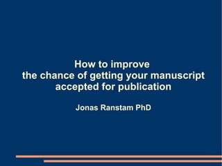 How to improve
the chance of getting your manuscript
       accepted for publication

          Jonas Ranstam PhD
 