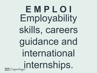 E M P L O I Employability skills, careers guidance and international internships. 