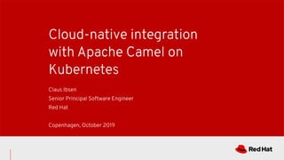 Cloud-native integration
with Apache Camel on
Kubernetes
Claus Ibsen
Senior Principal Software Engineer
Red Hat
Copenhagen, October 2019
 