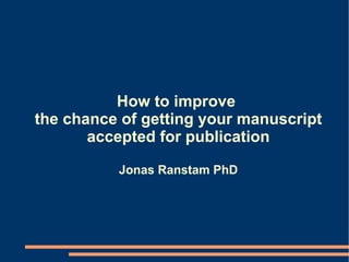 How to improve  the chance of getting your manuscript accepted for publication Jonas Ranstam PhD 