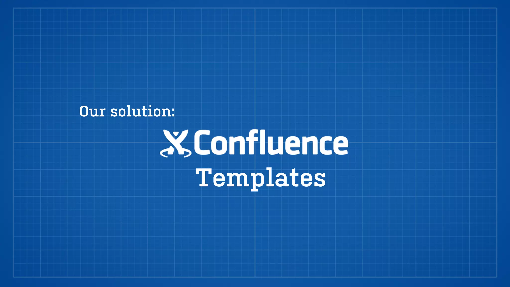 Templates
Our solution:
 