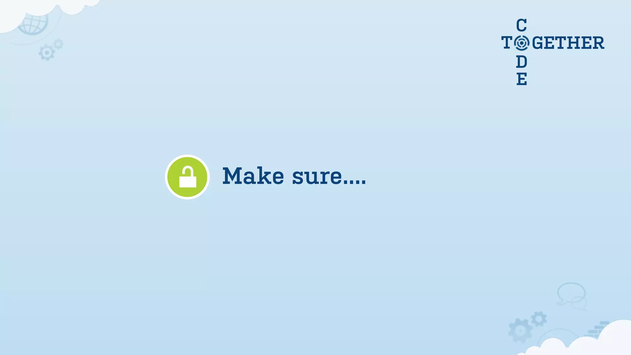 C
D
E
T GETHER
Make sure....
 