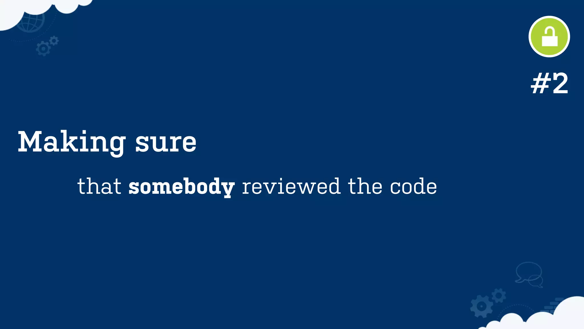 Making sure
that somebody reviewed the code
#2
 