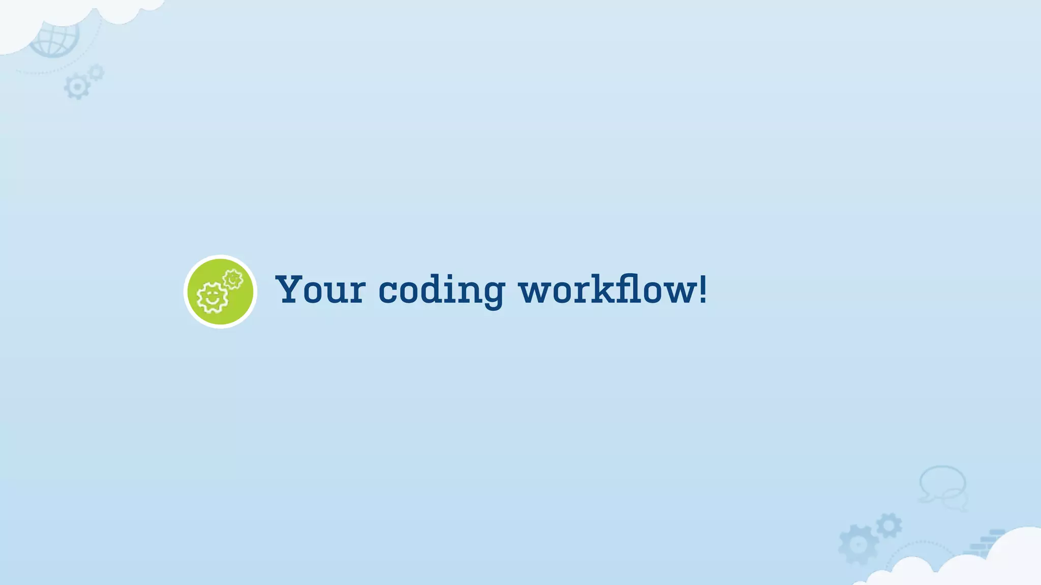 Your coding workﬂow!
 