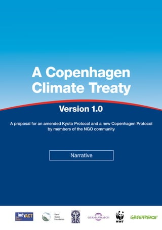 A Copenhagen
          Climate Treaty
                        Version 1.0
A proposal for an amended Kyoto Protocol and a new Copenhagen Protocol
                    by members of the NGO community




                             Narrative
 