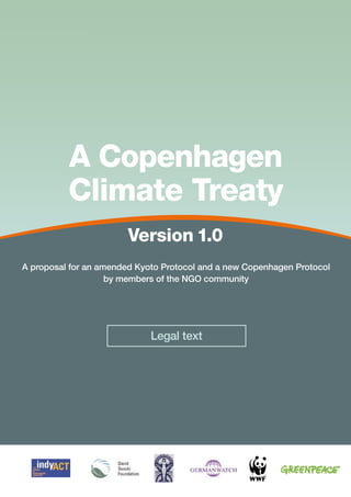 A Copenhagen
          Climate Treaty
                        Version 1.0
A proposal for an amended Kyoto Protocol and a new Copenhagen Protocol
                    by members of the NGO community




                             Legal text
 