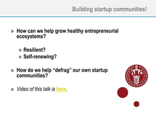 Building startup communities!
» How can we help grow healthy entrepreneurial
ecosystems?
» Resilient?
» Self-renewing?
» How do we help “defrag” our own startup
communities?
» Video of this talk is here.
 