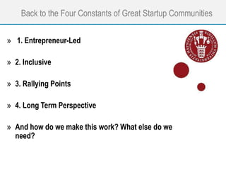 Back to the Four Constants of Great Startup Communities
» 1. Entrepreneur-Led
» 2. Inclusive
» 3. Rallying Points
» 4. Long Term Perspective
» And how do we make this work? What else do we
need?
 