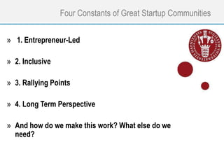 Four Constants of Great Startup Communities
» 1. Entrepreneur-Led
» 2. Inclusive
» 3. Rallying Points
» 4. Long Term Perspective
» And how do we make this work? What else do we
need?
 