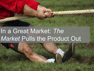 toffehoff
In a Great Market: The
Market Pulls the Product Out
 