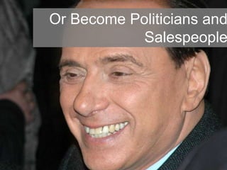 Or Become Politicians and
Salespeople
 