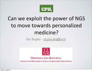 Can	
  we	
  exploit	
  the	
  power	
  of	
  NGS	
  
              to	
  move	
  towards	
  personalized	
  
                             medicine?
                         Elia Stupka - stupka.elia@hsr.it




giovedì 14 giugno 12
 