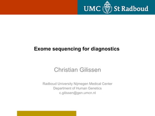 Exome sequencing for diagnostics



         Christian Gilissen

   Radboud University Nijmegen Medical Center
        Department of Human Genetics
            c.gilissen@gen.umcn.nl
 